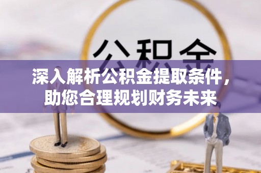 谢通门深入解析公积金提取条件，助您合理规划财务未来