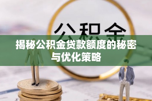 谢通门揭秘公积金贷款额度的秘密与优化策略