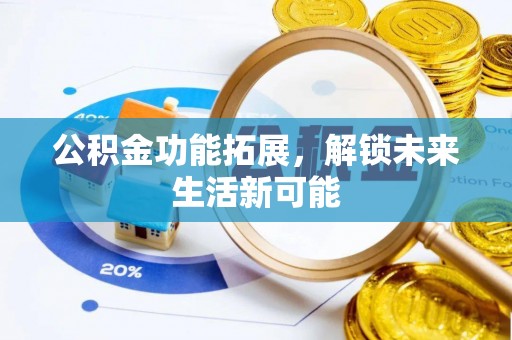 谢通门公积金功能拓展，解锁未来生活新可能