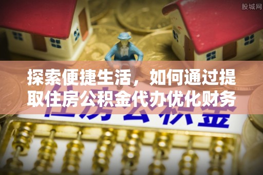 谢通门探索便捷生活，如何通过提取住房公积金代办优化财务规划