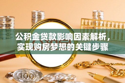谢通门公积金贷款影响因素解析，实现购房梦想的关键步骤