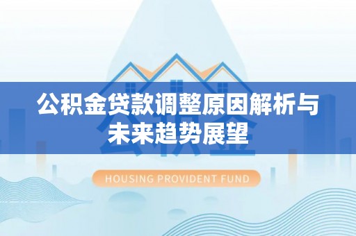 谢通门公积金贷款调整原因解析与未来趋势展望