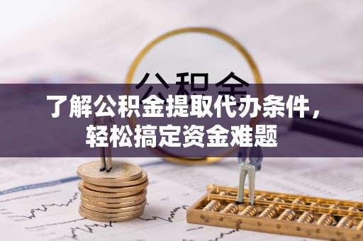 谢通门了解公积金提取代办条件，轻松搞定资金难题