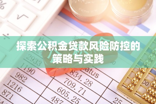 谢通门探索公积金贷款风险防控的策略与实践
