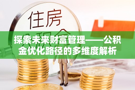 谢通门探索未来财富管理——公积金优化路径的多维度解析
