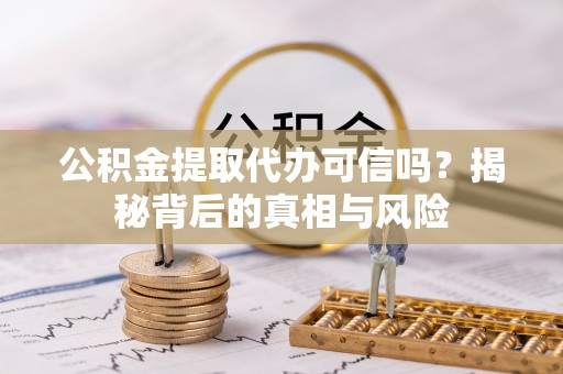 谢通门公积金提取代办可信吗？揭秘背后的真相与风险