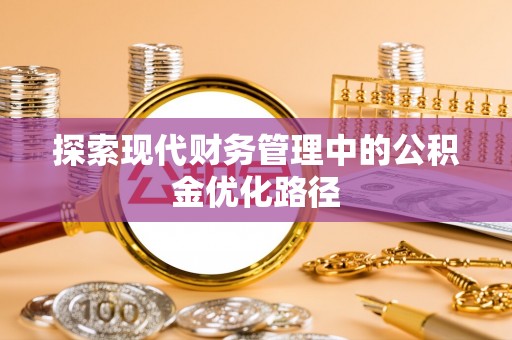 谢通门探索现代财务管理中的公积金优化路径