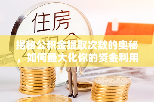 谢通门揭秘公积金提取次数的奥秘，如何最大化你的资金利用？