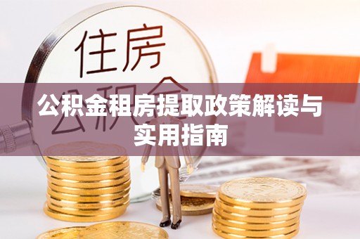 谢通门公积金租房提取政策解读与实用指南