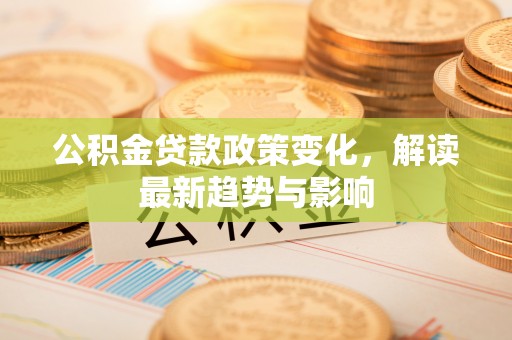 谢通门公积金贷款政策变化，解读最新趋势与影响