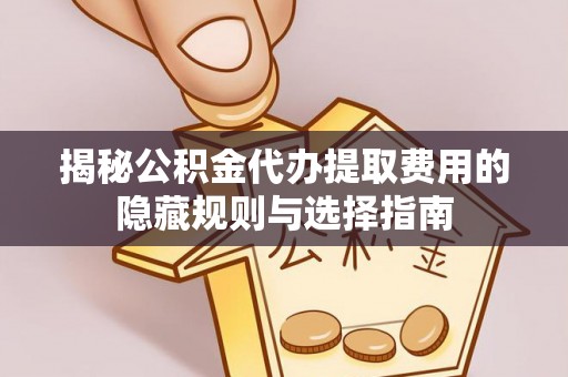 谢通门揭秘公积金代办提取费用的隐藏规则与选择指南