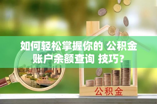 谢通门如何轻松掌握你的 公积金账户余额查询 技巧？