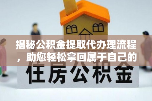 谢通门揭秘公积金提取代办理流程，助您轻松拿回属于自己的钱