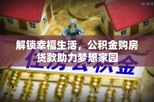 谢通门解锁幸福生活，公积金购房贷款助力梦想家园