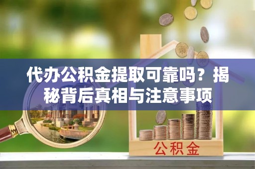 谢通门代办公积金提取可靠吗？揭秘背后真相与注意事项