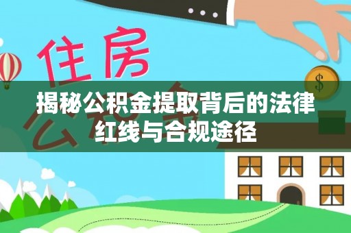 谢通门揭秘公积金提取背后的法律红线与合规途径