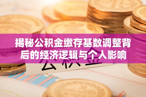 谢通门揭秘公积金缴存基数调整背后的经济逻辑与个人影响
