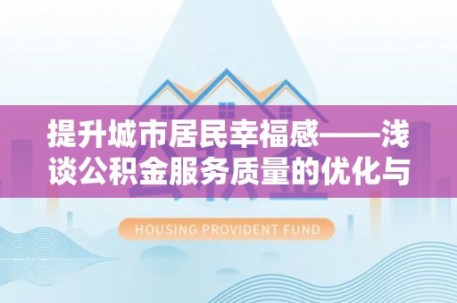 谢通门提升城市居民幸福感——浅谈公积金服务质量的优化与未来