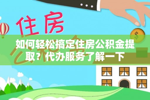 谢通门如何轻松搞定住房公积金提取？代办服务了解一下