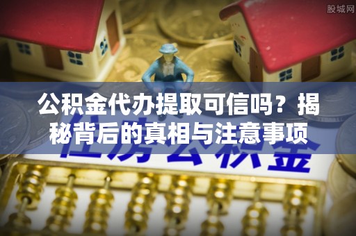 谢通门公积金代办提取可信吗？揭秘背后的真相与注意事项