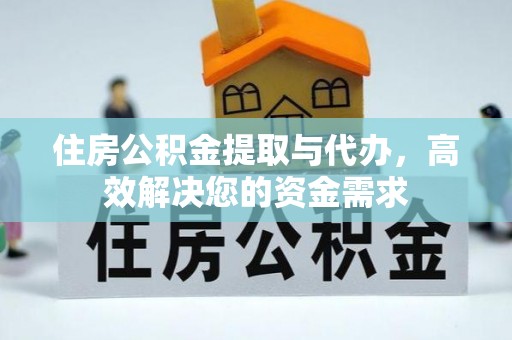 谢通门住房公积金提取与代办，高效解决您的资金需求