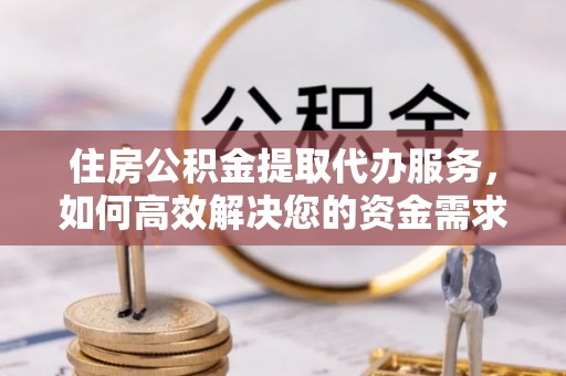 谢通门住房公积金提取代办服务，如何高效解决您的资金需求
