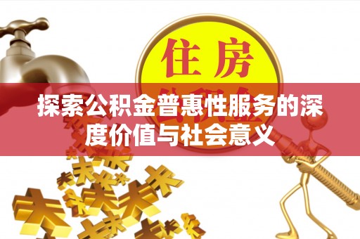 谢通门探索公积金普惠性服务的深度价值与社会意义