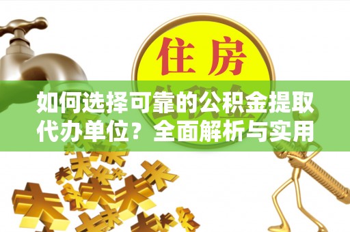 谢通门如何选择可靠的公积金提取代办单位？全面解析与实用建议
