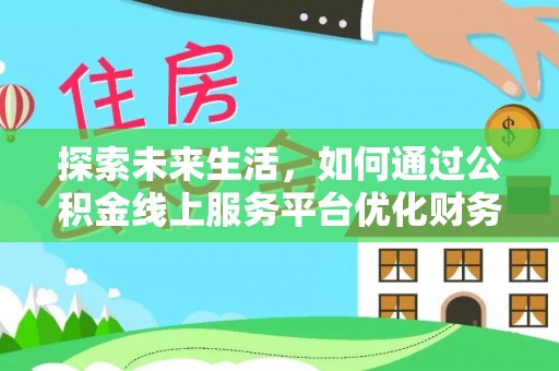 谢通门探索未来生活，如何通过公积金线上服务平台优化财务管理