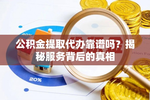 谢通门公积金提取代办靠谱吗？揭秘服务背后的真相