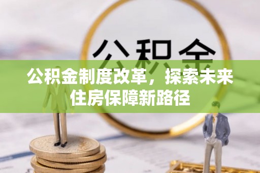 谢通门公积金制度改革，探索未来住房保障新路径