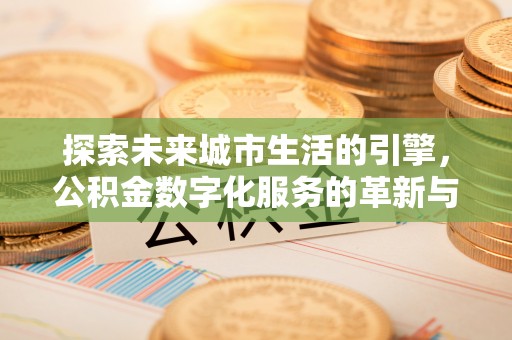 谢通门探索未来城市生活的引擎，公积金数字化服务的革新与实践