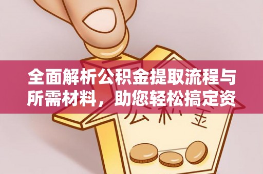 谢通门全面解析公积金提取流程与所需材料，助您轻松搞定资金提取