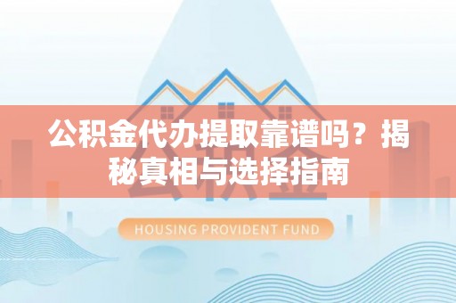 谢通门公积金代办提取靠谱吗？揭秘真相与选择指南