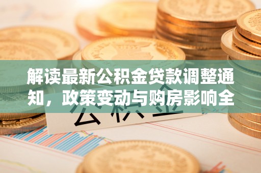 谢通门解读最新公积金贷款调整通知，政策变动与购房影响全解析