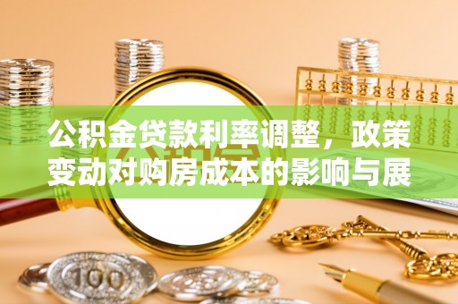 谢通门公积金贷款利率调整，政策变动对购房成本的影响与展望