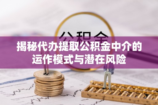 谢通门揭秘代办提取公积金中介的运作模式与潜在风险