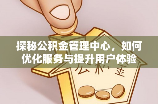 谢通门探秘公积金管理中心，如何优化服务与提升用户体验