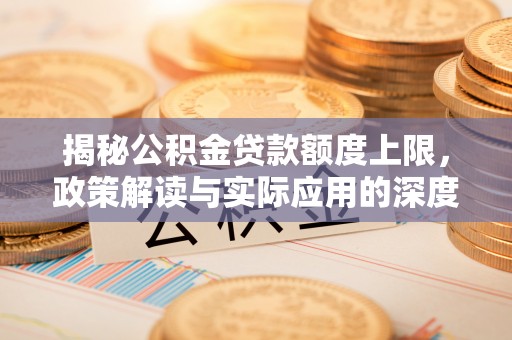 谢通门揭秘公积金贷款额度上限，政策解读与实际应用的深度分析