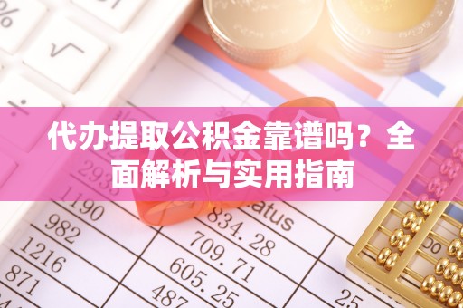 谢通门代办提取公积金靠谱吗？全面解析与实用指南