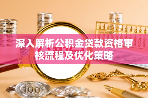 谢通门深入解析公积金贷款资格审核流程及优化策略