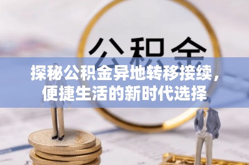 谢通门探秘公积金异地转移接续，便捷生活的新时代选择