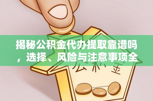 谢通门揭秘公积金代办提取靠谱吗，选择、风险与注意事项全解析