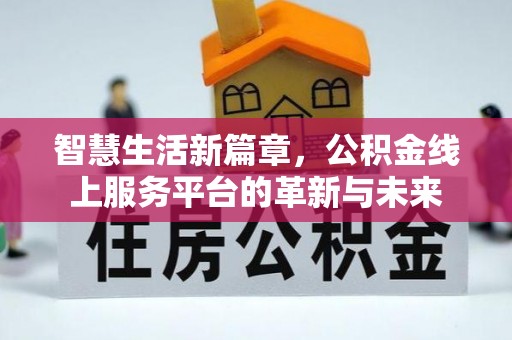谢通门智慧生活新篇章，公积金线上服务平台的革新与未来
