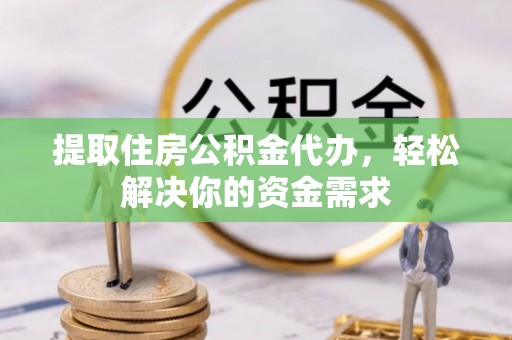 谢通门提取住房公积金代办，轻松解决你的资金需求