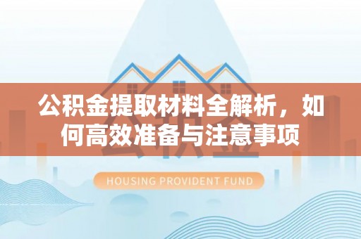 谢通门公积金提取材料全解析，如何高效准备与注意事项
