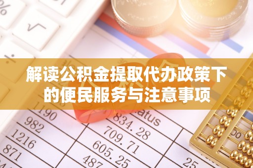 谢通门解读公积金提取代办政策下的便民服务与注意事项