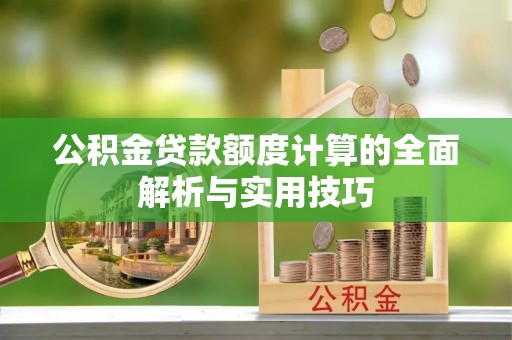 谢通门公积金贷款额度计算的全面解析与实用技巧