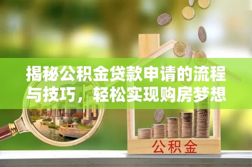 谢通门揭秘公积金贷款申请的流程与技巧，轻松实现购房梦想