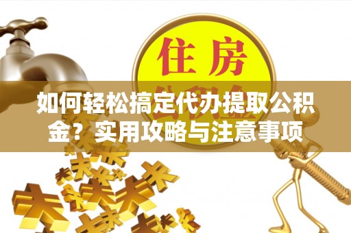 谢通门如何轻松搞定代办提取公积金？实用攻略与注意事项